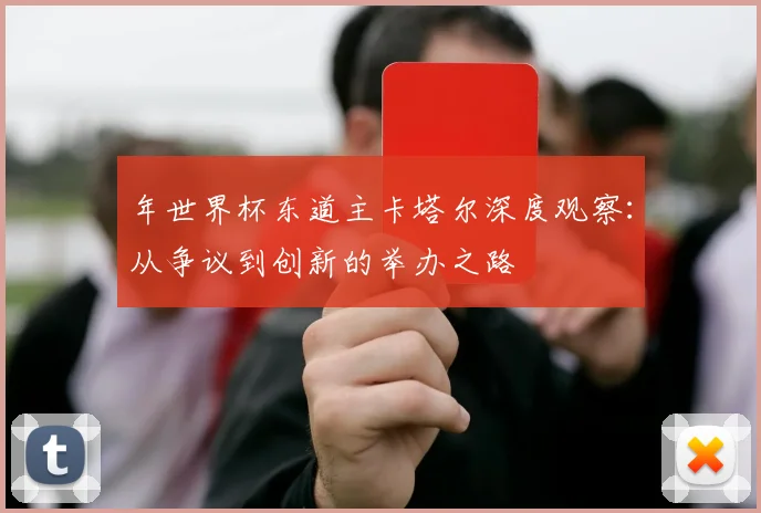 年世界杯东道主卡塔尔深度观察：从争议到创新的举办之路