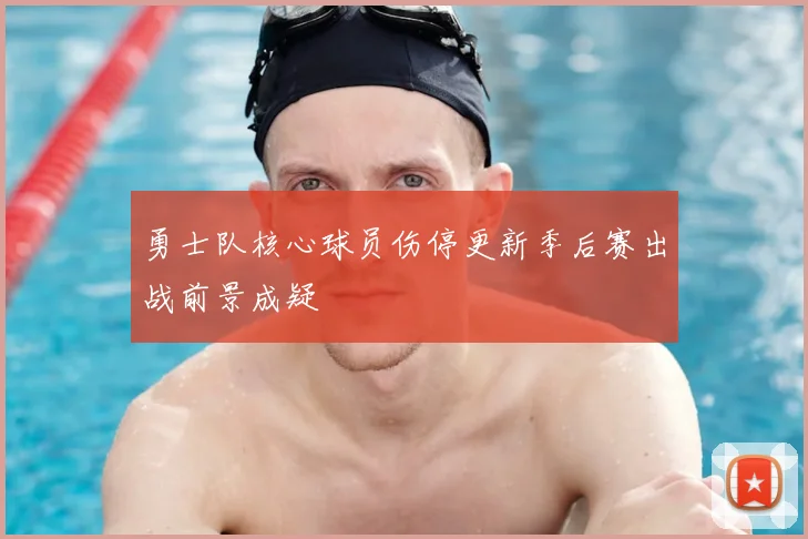 勇士队核心球员伤停更新季后赛出战前景成疑