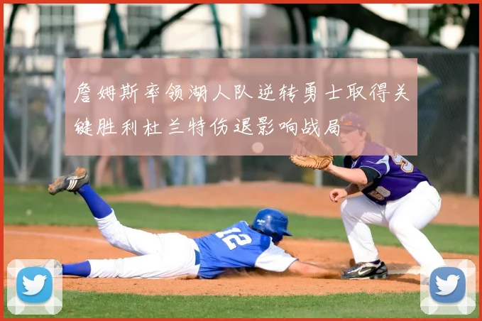 詹姆斯率领湖人队逆转勇士取得关键胜利杜兰特伤退影响战局