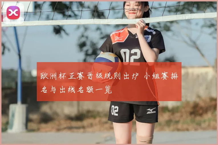 欧洲杯正赛晋级规则出炉 小组赛排名与出线名额一览