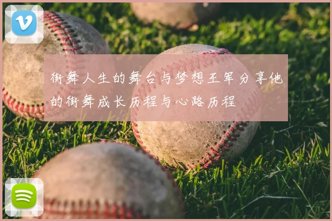 街舞人生的舞台与梦想王军分享他的街舞成长历程与心路历程