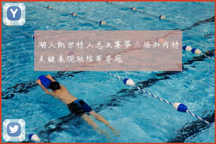 湖人凯尔特人总决赛第六场加内特关键表现助绿军夺冠