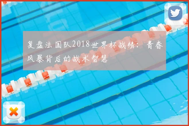 复盘法国队2018世界杯战绩：青春风暴背后的战术智慧