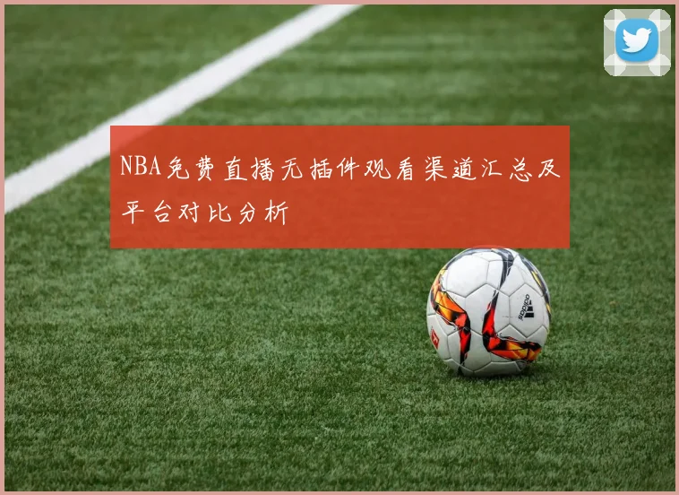 NBA免费直播无插件观看渠道汇总及平台对比分析