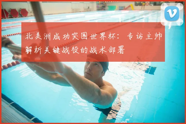 北美洲成功突围世界杯：专访主帅解析关键战役的战术部署