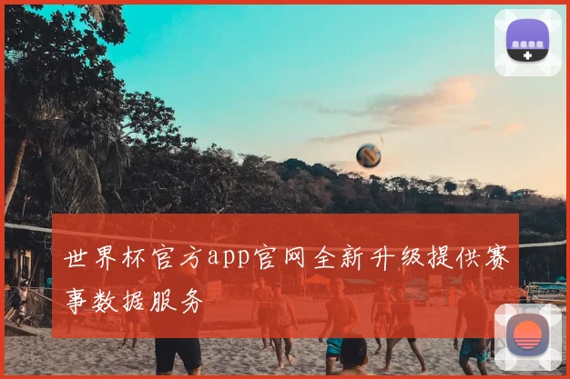 世界杯官方app官网全新升级提供赛事数据服务