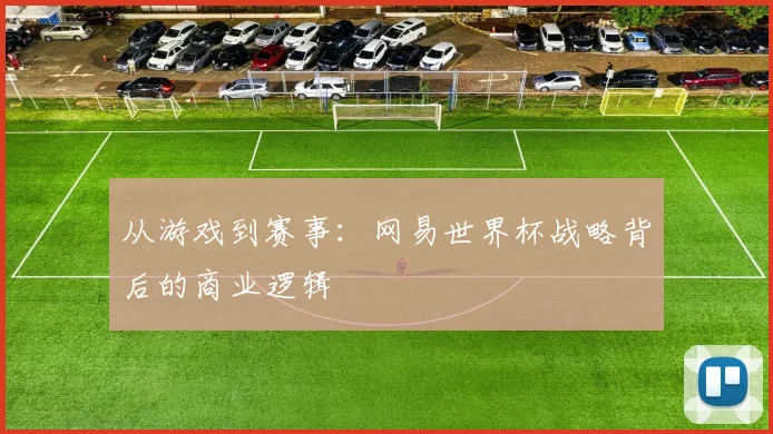 从游戏到赛事：网易世界杯战略背后的商业逻辑