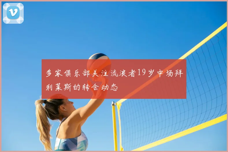 多家俱乐部关注流浪者19岁中场拜利莱斯的转会动态