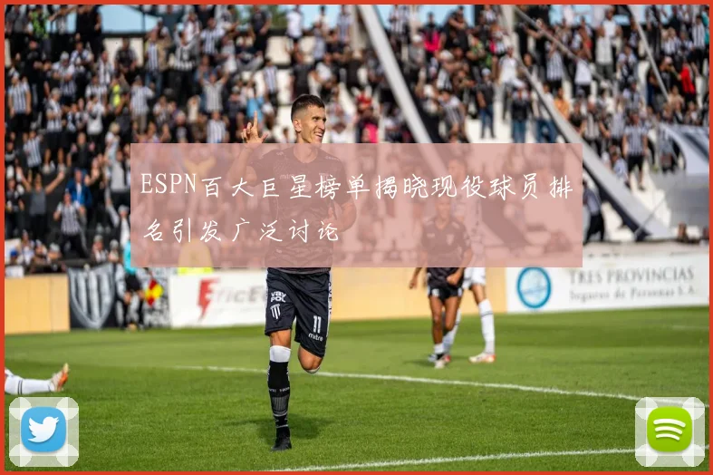 ESPN百大巨星榜单揭晓现役球员排名引发广泛讨论
