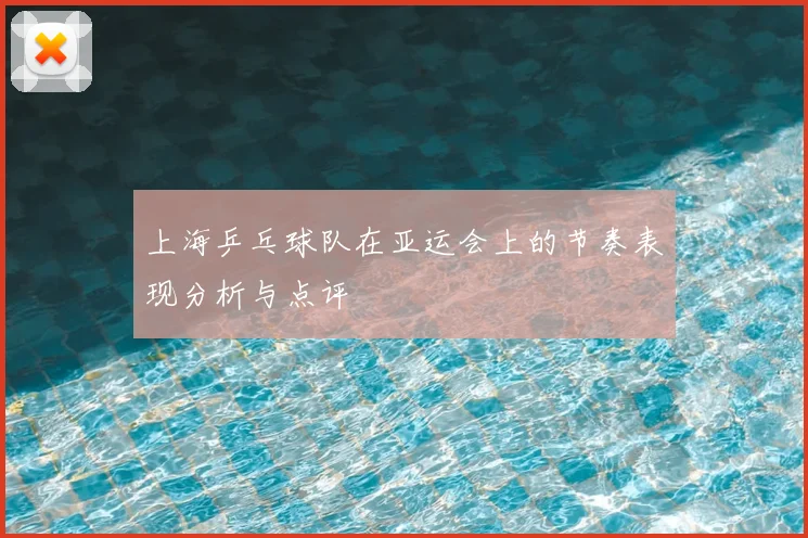 上海乒乓球队在亚运会上的节奏表现分析与点评
