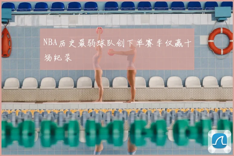 NBA历史最弱球队创下单赛季仅赢十场纪录