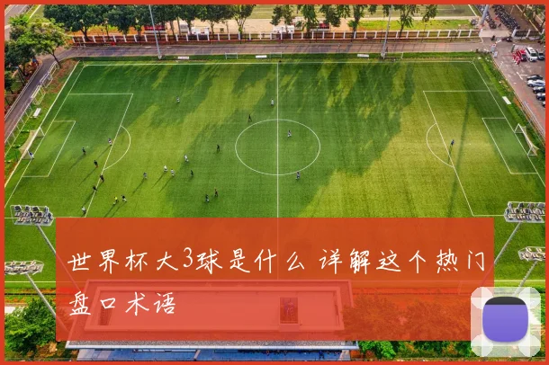 世界杯大3球是什么 详解这个热门盘口术语