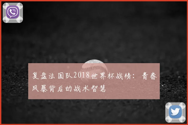 复盘法国队2018世界杯战绩：青春风暴背后的战术智慧