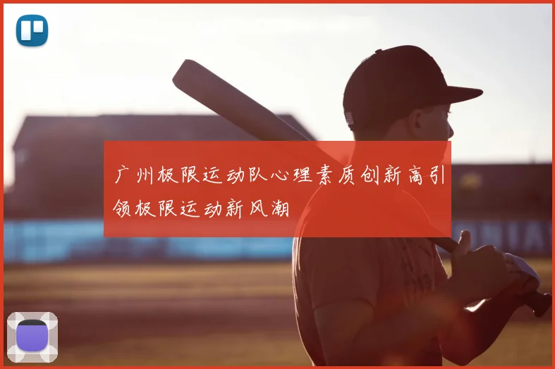 广州极限运动队心理素质创新高引领极限运动新风潮