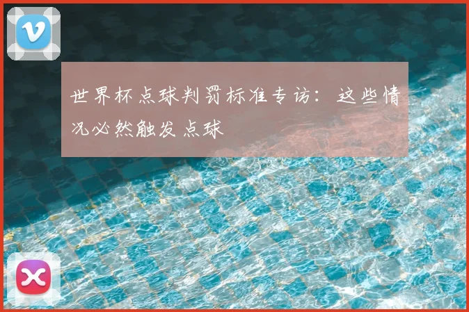 世界杯点球判罚标准专访：这些情况必然触发点球